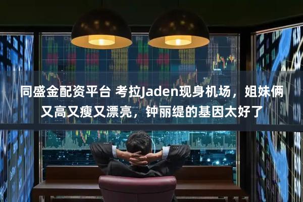 同盛金配资平台 考拉Jaden现身机场，姐妹俩又高又瘦又漂亮，钟丽缇的基因太好了