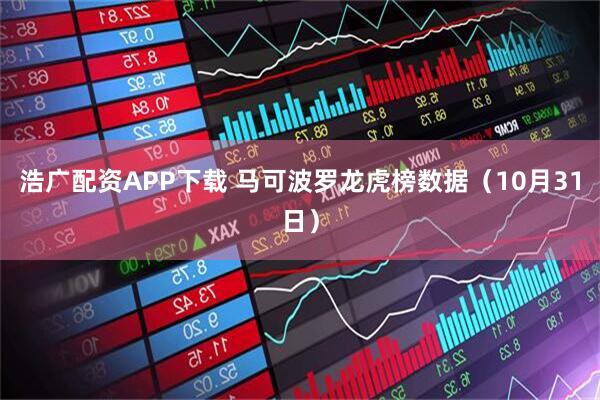 浩广配资APP下载 马可波罗龙虎榜数据（10月31日）