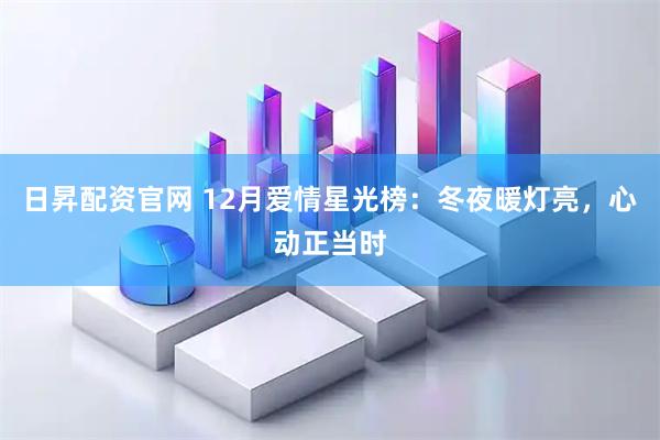 日昇配资官网 12月爱情星光榜：冬夜暖灯亮，心动正当时