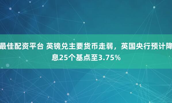 最佳配资平台 英镑兑主要货币走弱，英国央行预计降息25个基点至3.75%